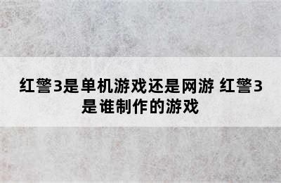 红警3是单机游戏还是网游 红警3是谁制作的游戏